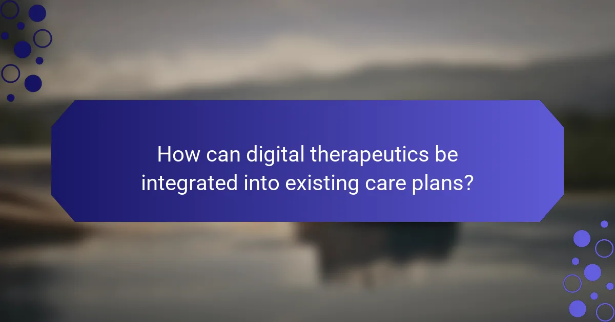How can digital therapeutics be integrated into existing care plans?