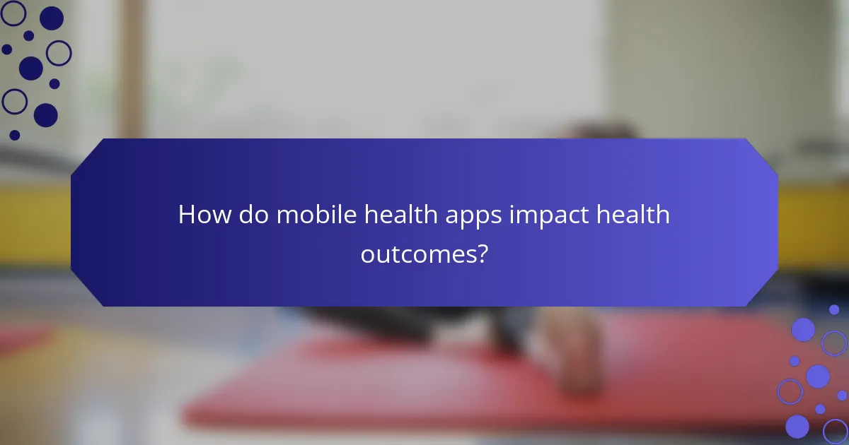 How do mobile health apps impact health outcomes?