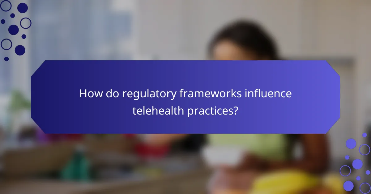 How do regulatory frameworks influence telehealth practices?
