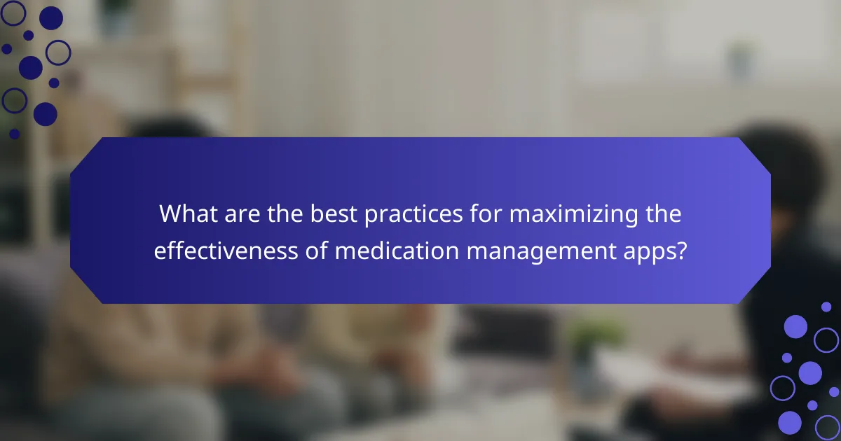 What are the best practices for maximizing the effectiveness of medication management apps?