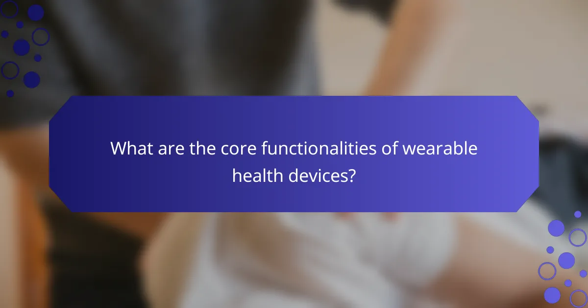 What are the core functionalities of wearable health devices?