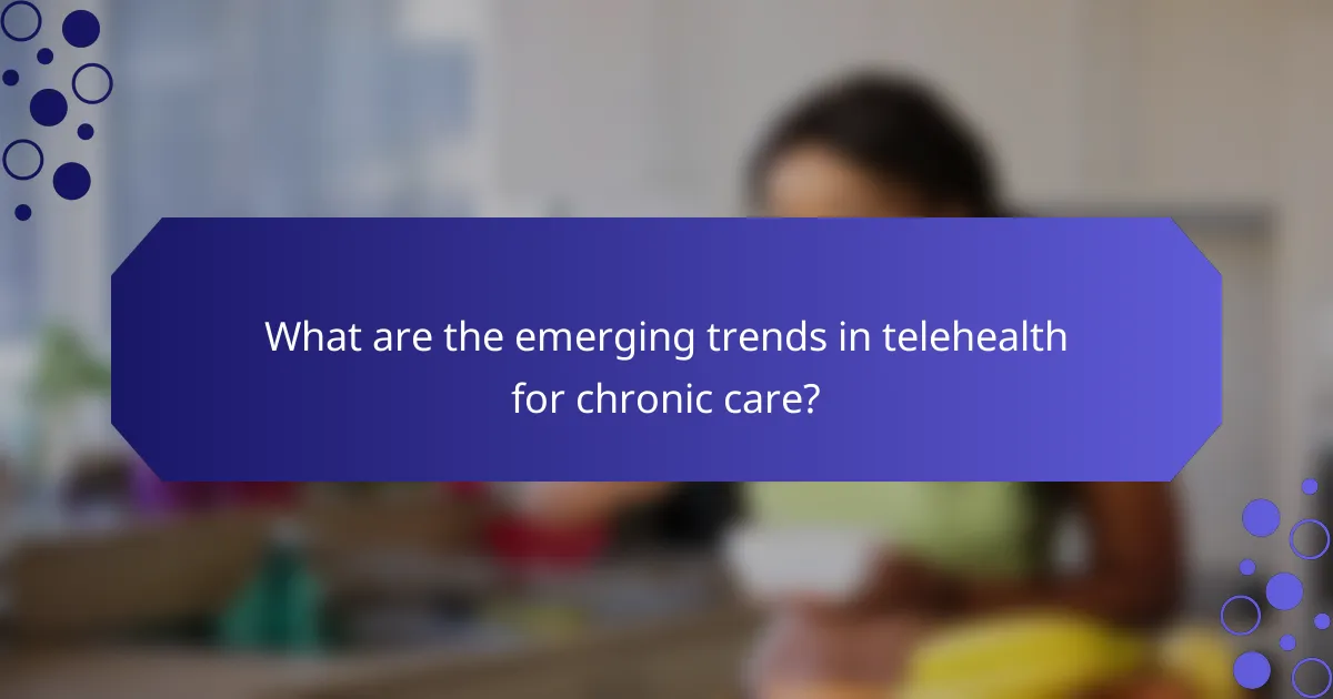 What are the emerging trends in telehealth for chronic care?