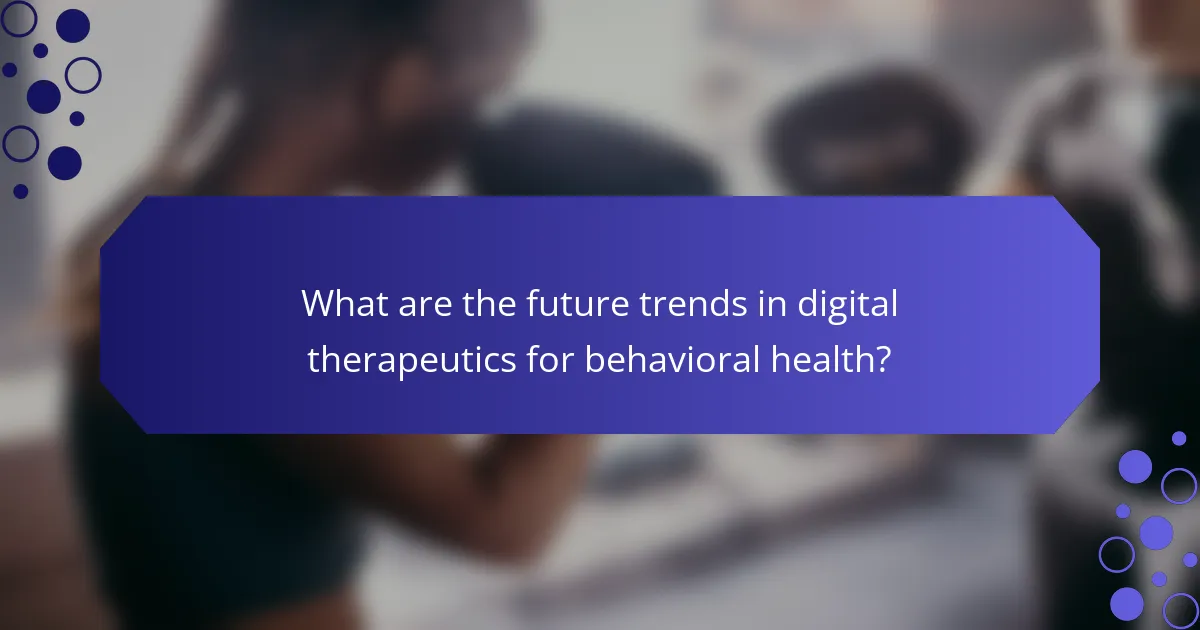 What are the future trends in digital therapeutics for behavioral health?