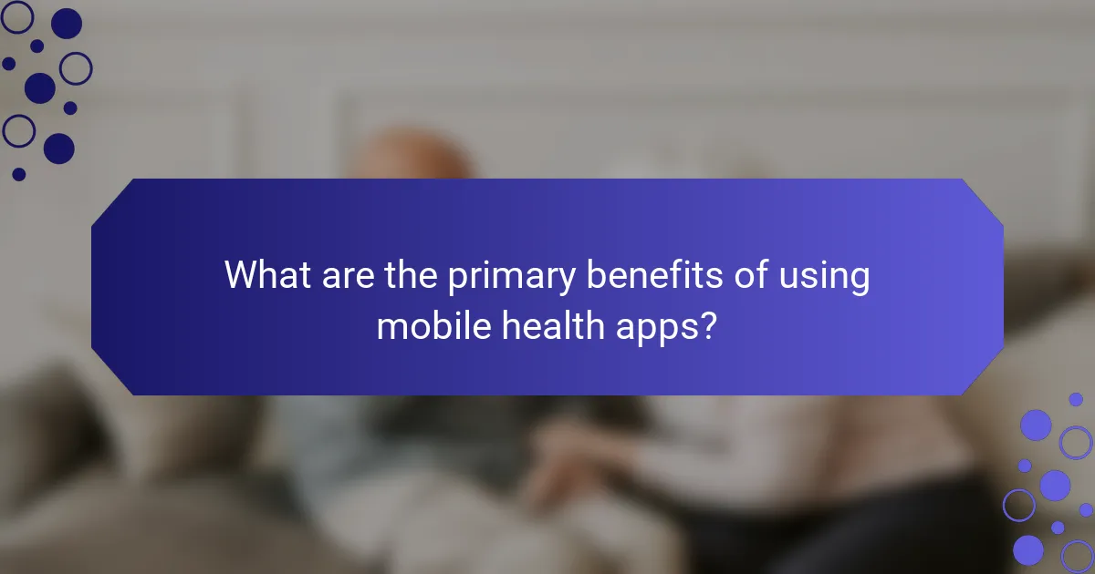 What are the primary benefits of using mobile health apps?