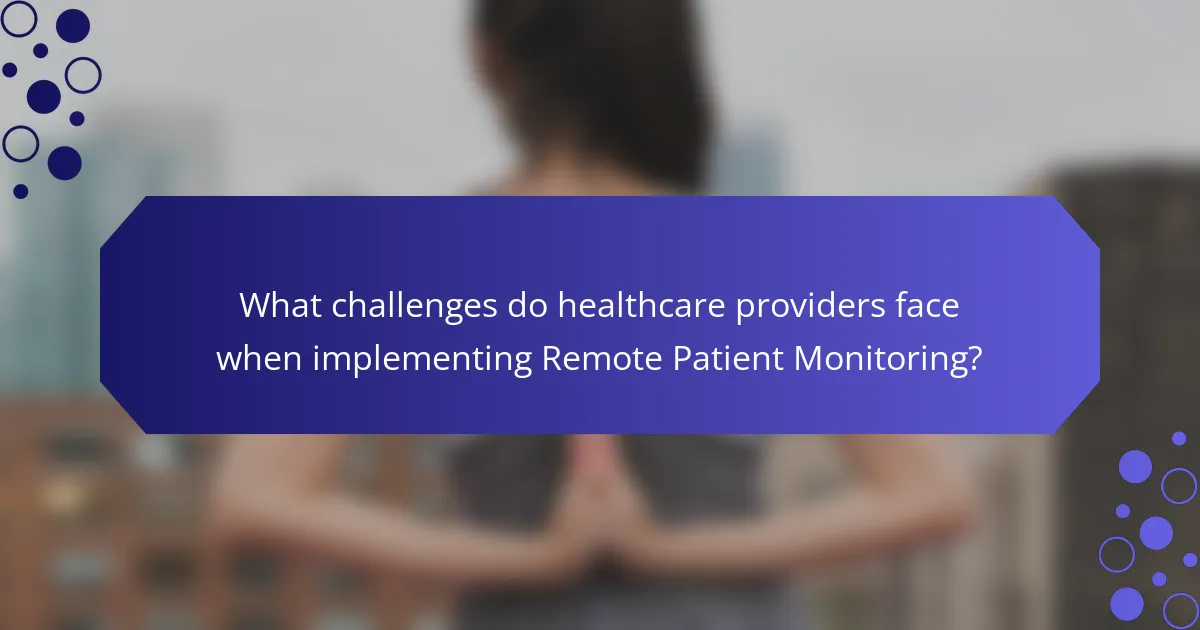 What challenges do healthcare providers face when implementing Remote Patient Monitoring?