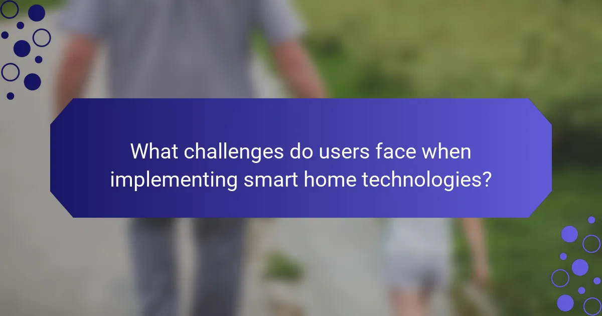 What challenges do users face when implementing smart home technologies?