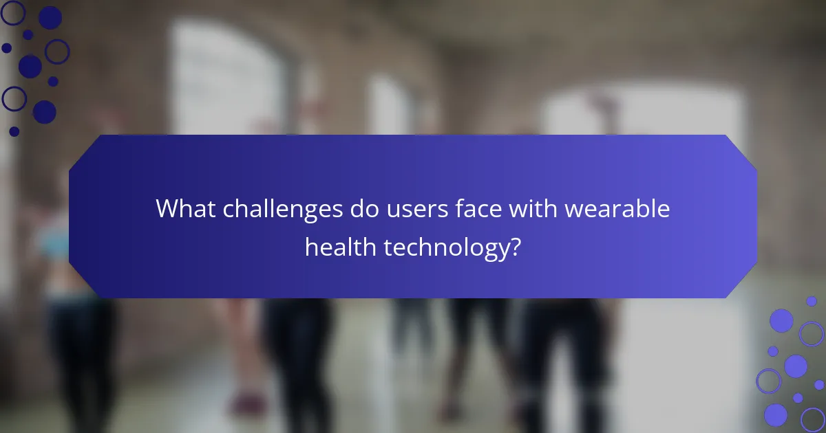 What challenges do users face with wearable health technology?