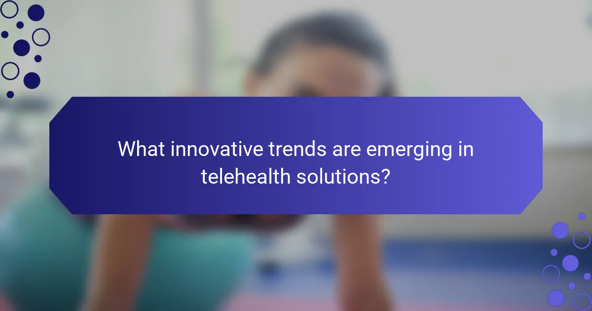 What innovative trends are emerging in telehealth solutions?