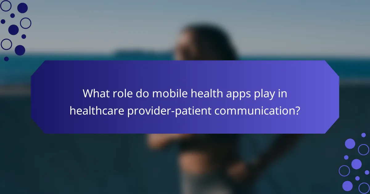 What role do mobile health apps play in healthcare provider-patient communication?