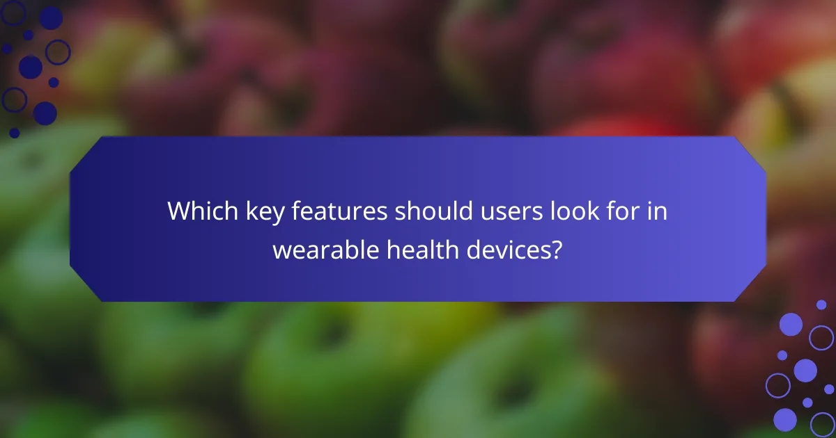 Which key features should users look for in wearable health devices?